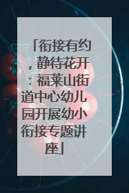 衔接有约，静待花开：福莱山街道中心幼儿园开展幼小衔接专题讲座